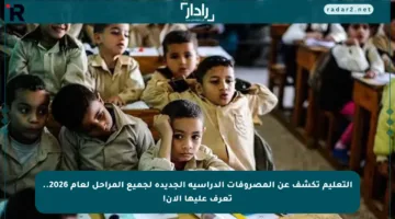التعليم تكشف عن المصروفات الدراسية الجديدة لجميع المراحل لعام 2026.. تعرف عليها الآن!